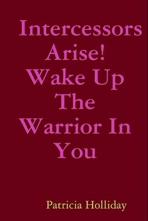 Intercessors Arise! Wake Up The Warrior In You