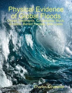 Physical Evidence of Global Floods: Ocean Sediments, Circumpolar Muck, Erratics, Buried Forests, and Loess