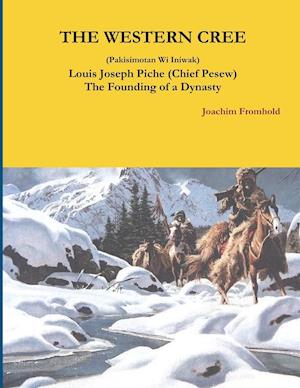 THE WESTERN CREE (Pakisimotan Wi Iniwak) Louis Joseph Piche (Chief Pesew) The Founding of a Dynasty