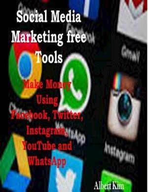Social Media Marketing Free Tools: Make Money Using Facebook, Twitter, Instagram, YouTube and WhatsApp