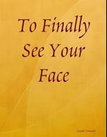 To Finally See Your Face