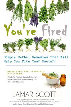 You're Fired - "Simple Herbal Remedies That Will Help You Fire Your Doctor "