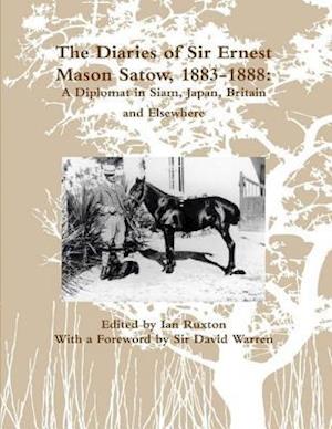 Diaries of Sir Ernest Mason Satow, 1883-1888: A Diplomat In Siam, Japan, Britain and Elsewhere