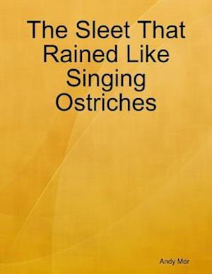 Sleet That Rained Like Singing Ostriches