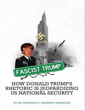 Fascist Trump How Donald Trump's Rhetoric Is Jeopardizing U S National Security