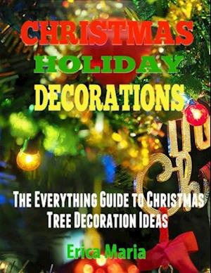 Christmas Holiday Decorations: The Everything Guide to Christmas Tree Decoration Ideas