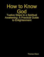 How to Know God - Twelve Steps to a Spiritual Awakening: A Practical Guide to Enlightenment