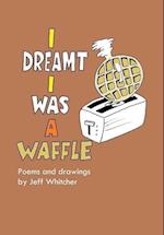 I Dreamt I Was a Waffle