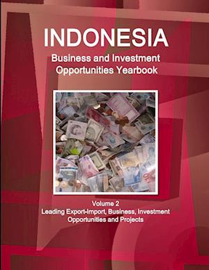 Indonesia Business and Investment Opportunities Yearbook Volume 2 Leading Export-Import, Business, Investment Opportunities and Projects