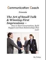 Art of Small Talk & Winning First Impressions - How to Start Conversations, Build Rapport and Have Relationships That Last!