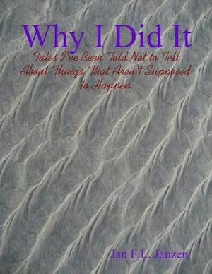 Why I Did It - Tales I've Been Told Not to Tell About Things That Aren't Supposed to Happen