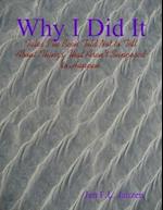 Why I Did It - Tales I've Been Told Not to Tell About Things That Aren't Supposed to Happen