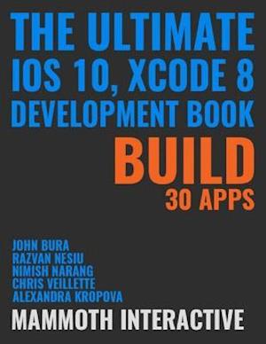 Ultimate Ios 10, Xcode 8 Development Book: Build 30 Apps