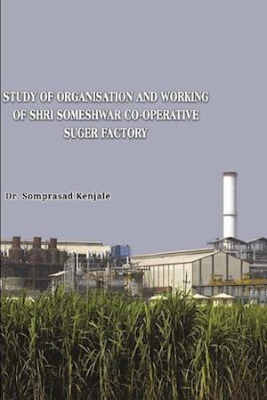 Study of Organisation and Working of Shri Someshwar Co-Operative Someshwarnaga. Tal.- Baramati. A Case study in Socio- Economic Development of the Factory Area.