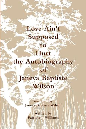 Love Ain't Supposed To Hurt The Autobiography of Janeva Baptiste Wilson