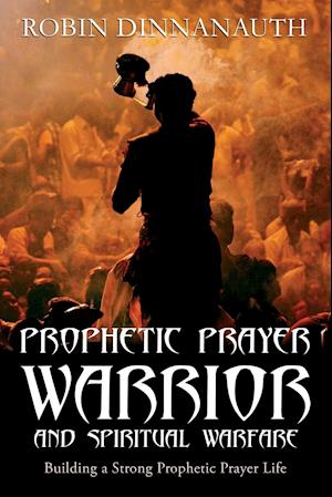 PROPHETIC PRAYER WARRIOR AND SPIRITUAL WARFARE "Building a Strong Prophetic Prayer Life"