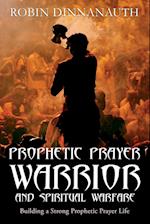 PROPHETIC PRAYER WARRIOR AND SPIRITUAL WARFARE "Building a Strong Prophetic Prayer Life"