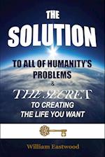 THE SOLUTION TO ALL OF HUMANITY'S PROBLEMS and The Secret to Creating the Life You Want