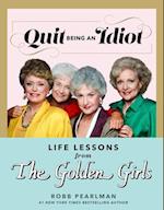 Quit Being an Idiot: Life Lessons from The Golden Girls