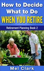 How to Decide What to Do When You Retire