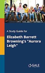 A Study Guide for Elizabeth Barrett Browning's Aurora Leigh