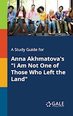A Study Guide for Anna Akhmatova's "I Am Not One of Those Who Left the Land"