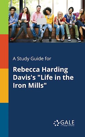 A Study Guide for Rebecca Harding Davis's "Life in the Iron Mills"