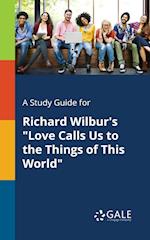 A Study Guide for Richard Wilbur's "Love Calls Us to the Things of This World"