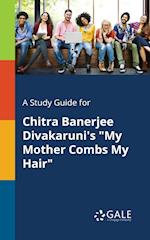 A Study Guide for Chitra Banerjee Divakaruni's "My Mother Combs My Hair"