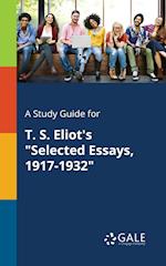 A Study Guide for T. S. Eliot's "Selected Essays, 1917-1932"