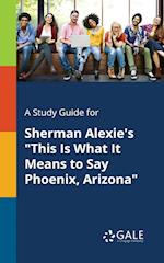 A Study Guide for Sherman Alexie's "This Is What It Means to Say Phoenix, Arizona"