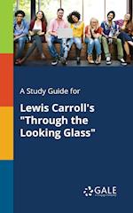 A Study Guide for Lewis Carroll's "Through the Looking Glass"