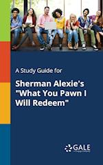 A Study Guide for Sherman Alexie's "What You Pawn I Will Redeem"