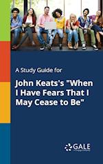 A Study Guide for John Keats's When I Have Fears That I May Cease to Be