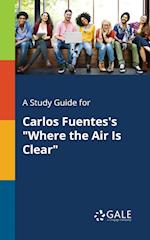 A Study Guide for Carlos Fuentes's Where the Air Is Clear