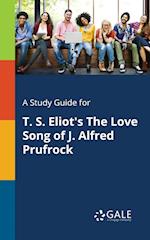 A Study Guide for T. S. Eliot's The Love Song of J. Alfred Prufrock