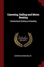 Canoeing, Sailing and Motor Boating: Practical Boat Building and Handling 