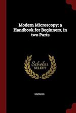 Modern Microscopy; A Handbook for Beginners, in Two Parts