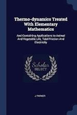 Thermo-dynamics Treated With Elementary Mathematics: And Containing Applications to Animal And Vegetable Life, Tidal Friction And Electricity 