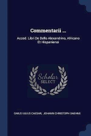 Commentarii ...: Acced. Libri de Bello Alexandrino, Africano Et Hispaniensi