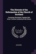 The Historie of the Reformation of the Church of Scotland: Containing Five Books: Together with Some Treatises Conducing to the History