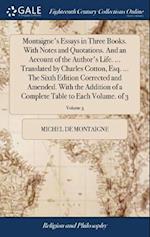 Montaigne's Essays in Three Books. with Notes and Quotations. and an Account of the Author's Life. ... Translated by Charles Cotton, Esq. ... the Sixt