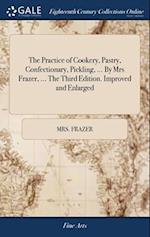 The Practice of Cookery, Pastry, Confectionary, Pickling, ... By Mrs Frazer, ... The Third Edition. Improved and Enlarged 