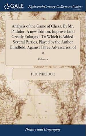 Analysis of the Game of Chess. By Mr. Philidor. A new Edition, Improved and Greatly Enlarged. To Which is Added, Several Parties, Played by the Author Blindfold, Against Three Adversaries. of 2; Volume 2