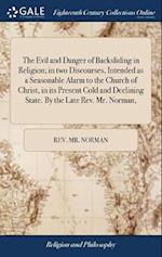 The Evil and Danger of Backsliding in Religion; In Two Discourses, Intended as a Seasonable Alarm to the Church of Christ, in Its Present Cold and Dec