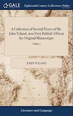 A Collection of Several Pieces of Mr. John Toland, now First Publish'd From his Original Manuscripts: With Some Memoirs of his Life and Writings. ... 