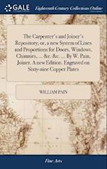 The Carpenter's and Joiner's Repository; or, a new System of Lines and Proportions for Doors, Windows, Chimnies, ... &c. &c. ... By W. Pain, Joiner. A new Edition. Engraved on Sixty-nine Copper Plates