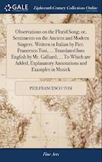 Observations on the Florid Song; Or, Sentiments on the Ancient and Modern Singers. Written in Italian by Pier. Francesco Tosi, ... Translated Into Eng