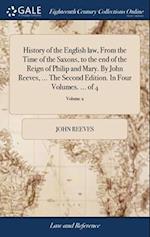 History of the English law, From the Time of the Saxons, to the end of the Reign of Philip and Mary. By John Reeves, ... The Second Edition. In Four V