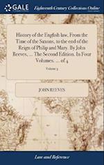 History of the English Law, from the Time of the Saxons, to the End of the Reign of Philip and Mary. by John Reeves, ... the Second Edition. in Four V